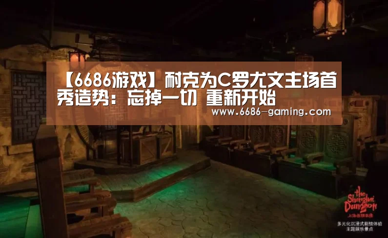 【6686游戏】耐克为C罗尤文主场首秀造势:忘掉一切 重新开始(图1) 6686游戏