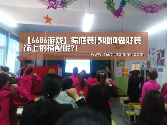【6686游戏】家庭装修如何做好装饰上的搭配呢?!(图1) 6686首页