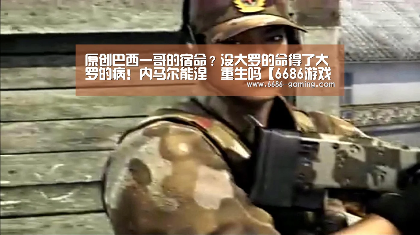 原创巴西一哥的宿命?没大罗的命得了大罗的病!内马尔能涅槃重生吗【6686游戏】(图2) 6686下载