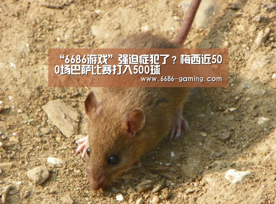 “6686游戏”强迫症犯了?梅西近500场巴萨比赛打入500球(图1) 6686游戏